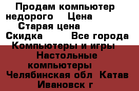 Продам компьютер, недорого! › Цена ­ 12 000 › Старая цена ­ 13 999 › Скидка ­ 10 - Все города Компьютеры и игры » Настольные компьютеры   . Челябинская обл.,Катав-Ивановск г.